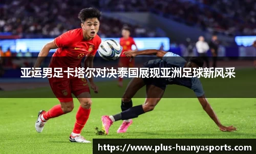 亚运男足卡塔尔对决泰国展现亚洲足球新风采