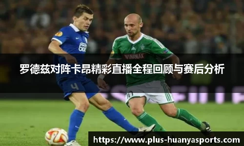 罗德兹对阵卡昂精彩直播全程回顾与赛后分析